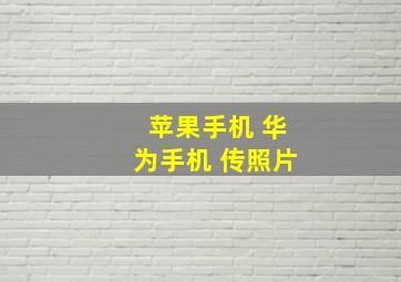 苹果手机 华为手机 传照片